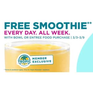 Tropical Smoothie Cafe Smoothie: Free w/ bowl or entree purchase Tropical Smoothie Cafe Smoothie: Free w/ bowl or entree purchase
