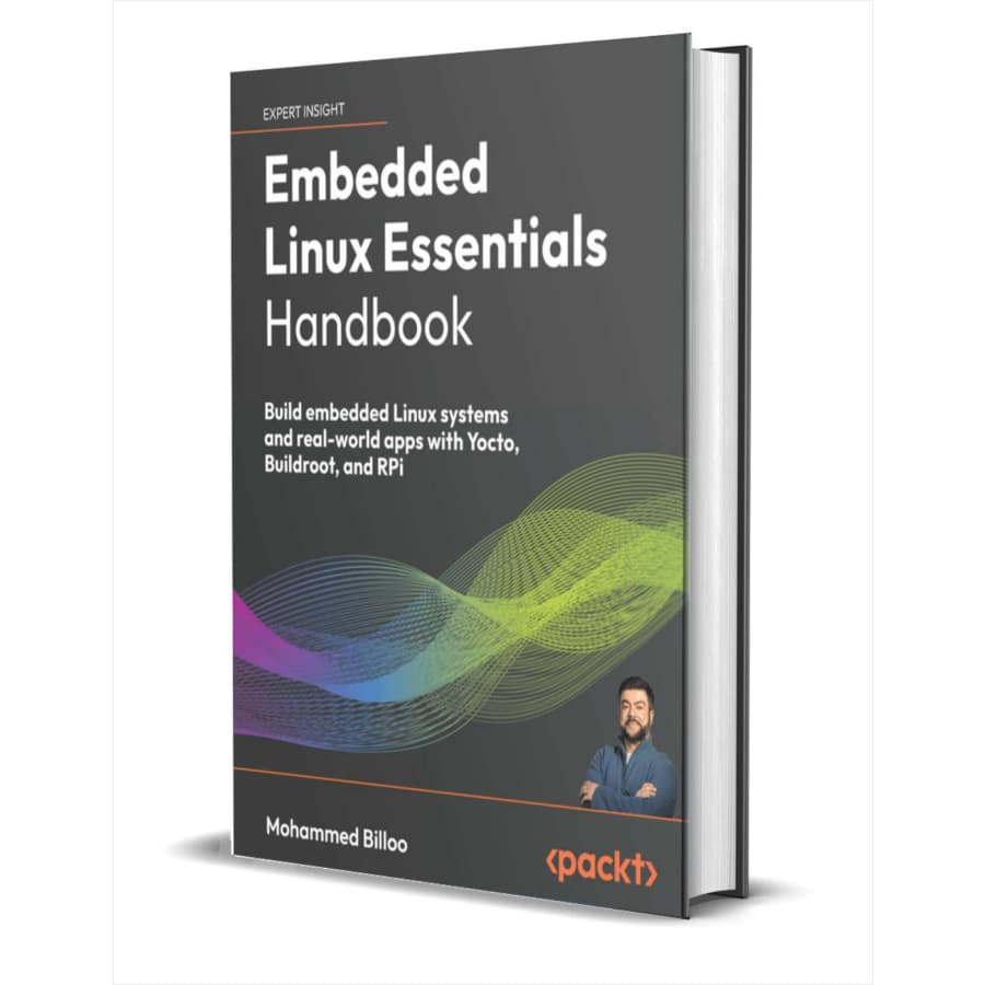 Embedded Linux Essentials Handbook: Build embedded Linux systems and real-world apps with Yocto, Buildroot, and RPi eBook: Free