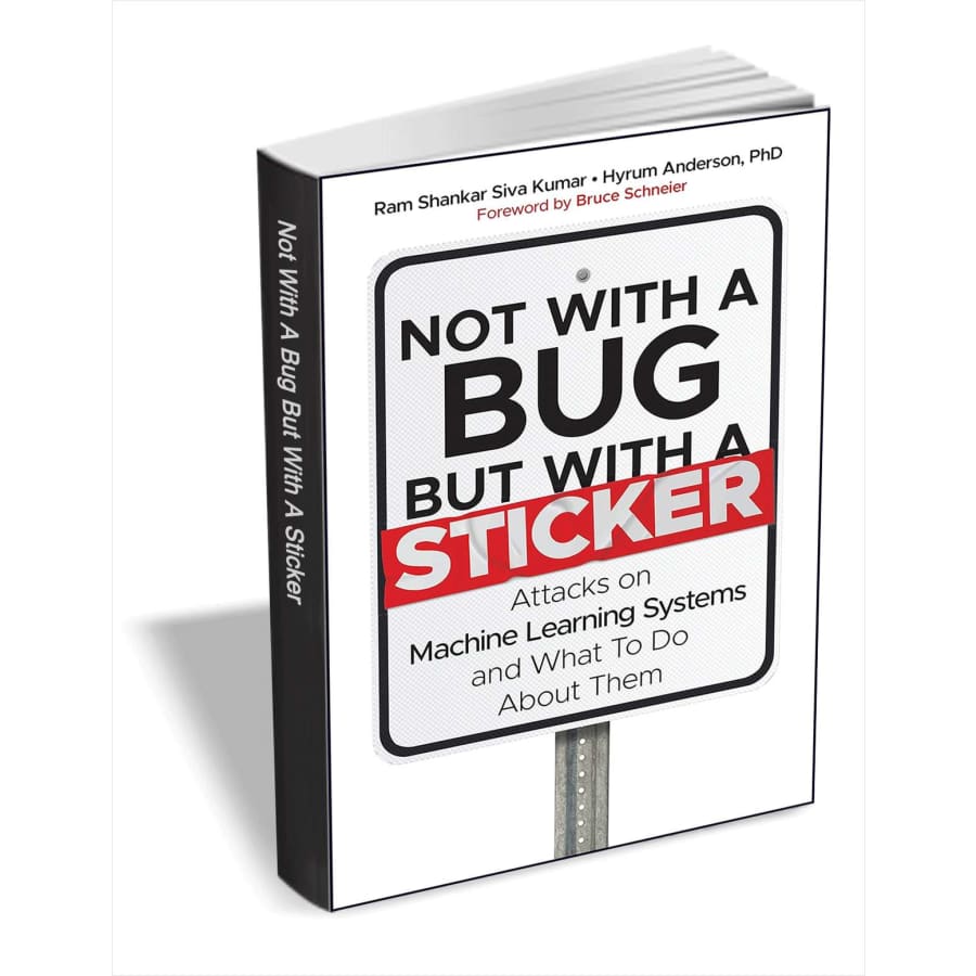 Not with a Bug, But with a Sticker: Attacks on Machine Learning Systems and What To Do About Them eBook: free Not with a Bug, But with a Sticker: Attacks on Machine Learning Systems and What To Do About Them eBook: free